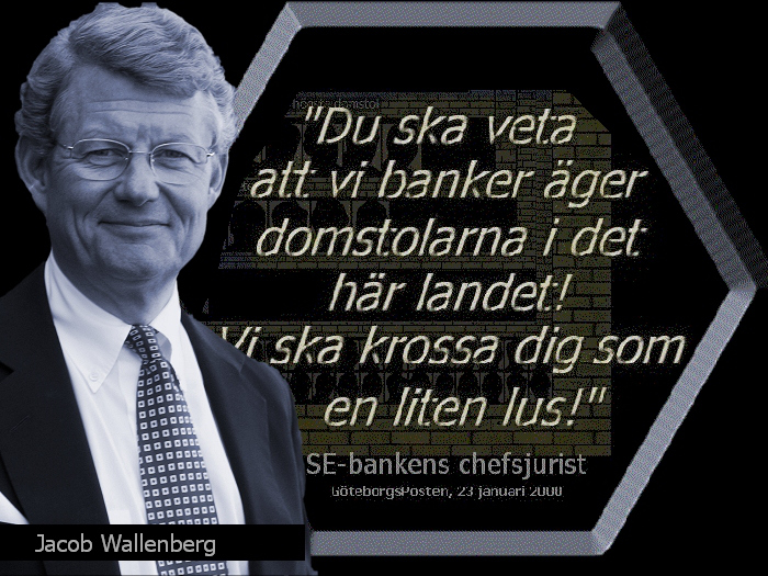 ”Du ska veta att vi banker äger domstolarna i det här landet! Vi ska krossa dig som en liten lus!” ~ Jacob Wallenberg.